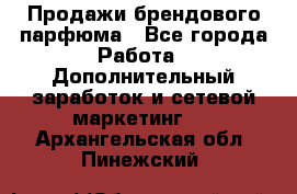 Продажи брендового парфюма - Все города Работа » Дополнительный заработок и сетевой маркетинг   . Архангельская обл.,Пинежский 